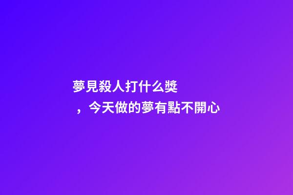 夢見殺人打什么獎，今天做的夢有點不開心